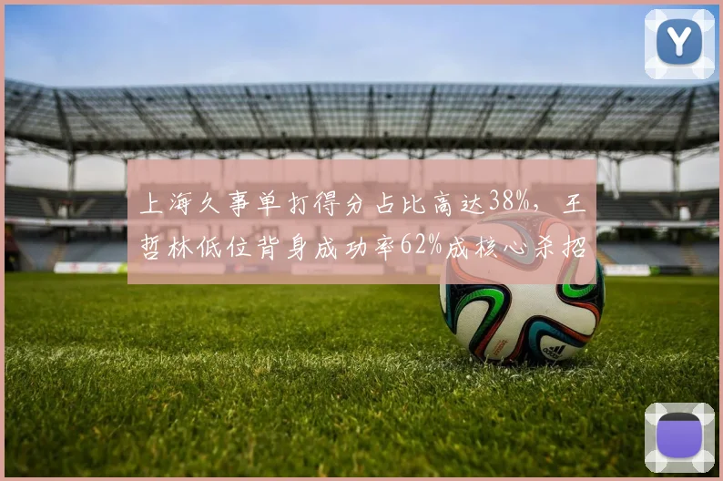 上海久事单打得分占比高达38%,王哲林低位背身成功率62%成核心杀招
