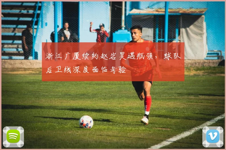 浙江广厦续约赵岩昊遇瓶颈,球队后卫线深度面临考验